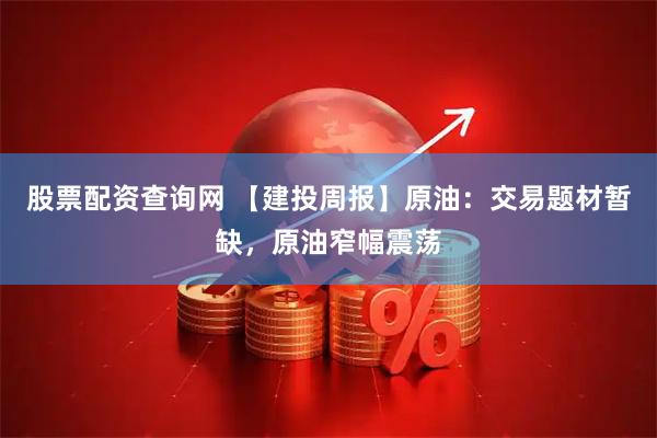 股票配资查询网 【建投周报】原油：交易题材暂缺，原油窄幅震荡