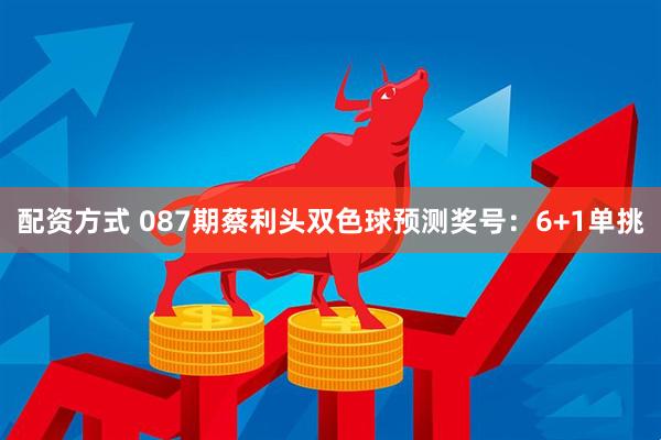 配资方式 087期蔡利头双色球预测奖号：6+1单挑