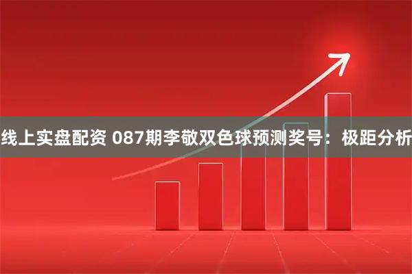 线上实盘配资 087期李敬双色球预测奖号：极距分析